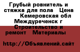 Грубый ровнитель и стяжка для пола › Цена ­ 100 - Кемеровская обл., Междуреченск г. Строительство и ремонт » Материалы   